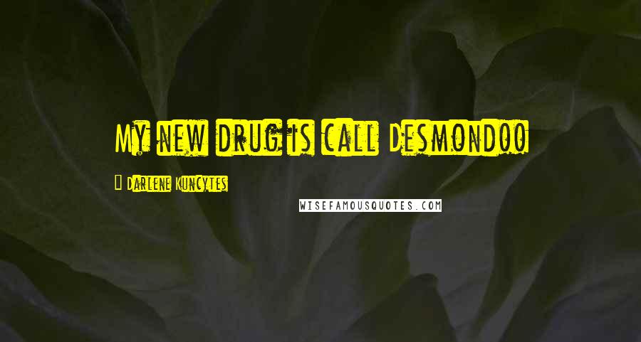 Darlene Kuncytes quotes: My new drug is call Desmond!!