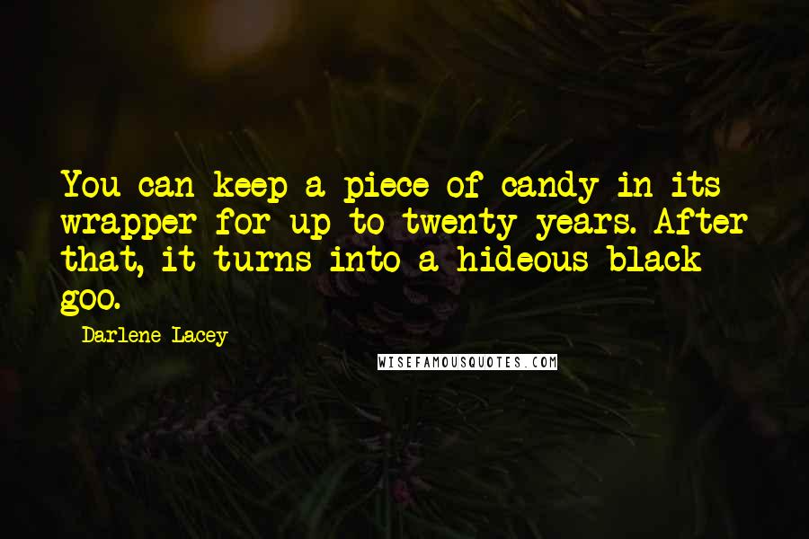 Darlene Lacey quotes: You can keep a piece of candy in its wrapper for up to twenty years. After that, it turns into a hideous black goo.