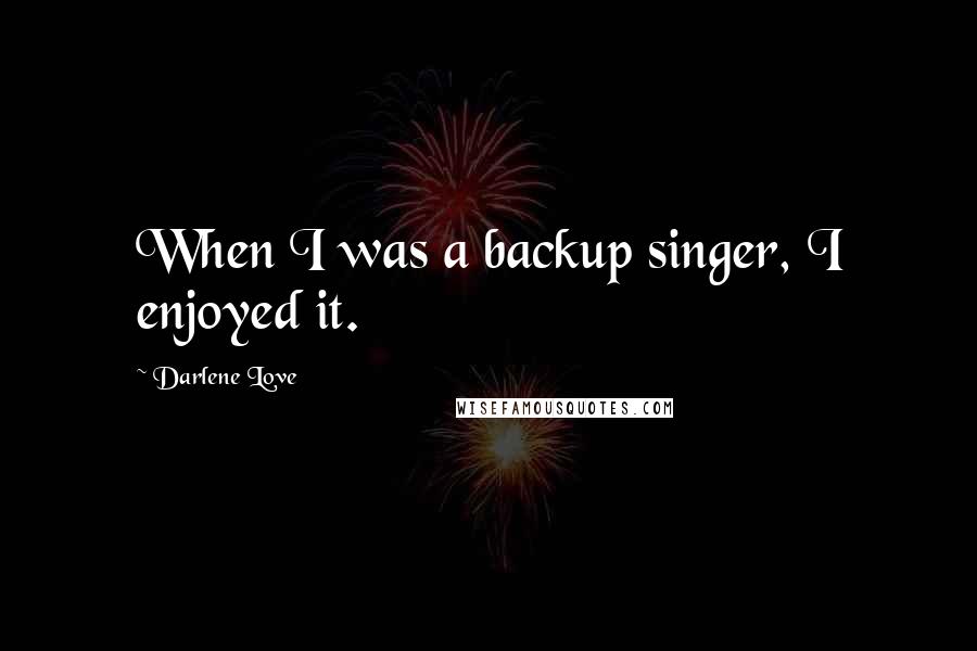 Darlene Love quotes: When I was a backup singer, I enjoyed it.