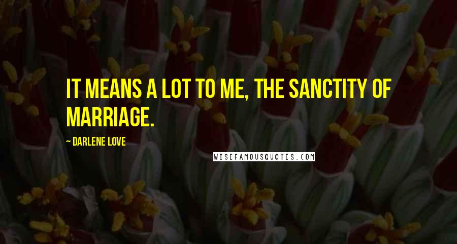 Darlene Love quotes: It means a lot to me, the sanctity of marriage.