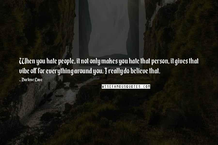 Darlene Love quotes: When you hate people, it not only makes you hate that person, it gives that vibe off for everything around you. I really do believe that.