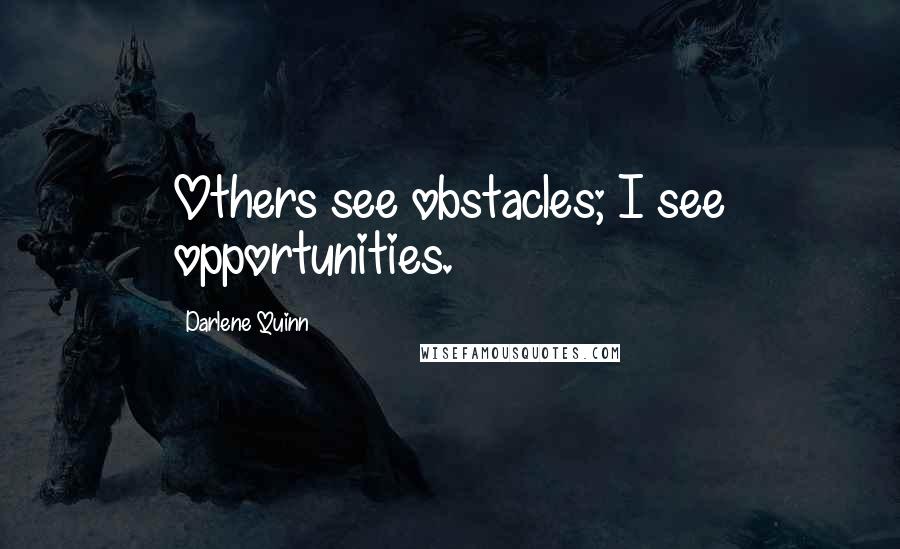 Darlene Quinn quotes: Others see obstacles; I see opportunities.