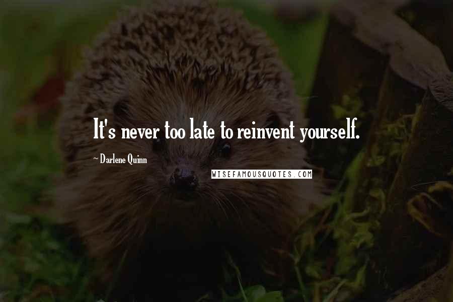 Darlene Quinn quotes: It's never too late to reinvent yourself.