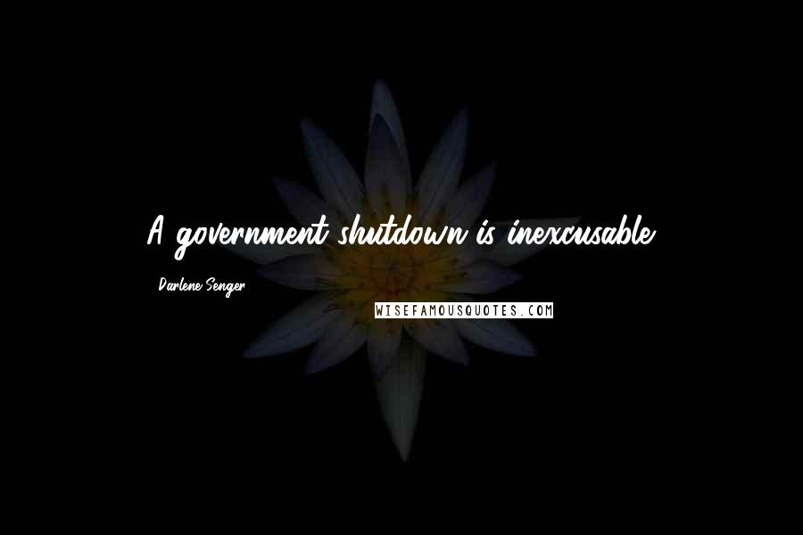 Darlene Senger quotes: A government shutdown is inexcusable.