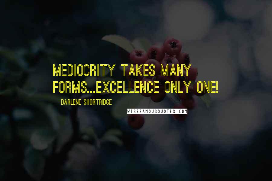 Darlene Shortridge quotes: Mediocrity takes many forms...excellence only one!