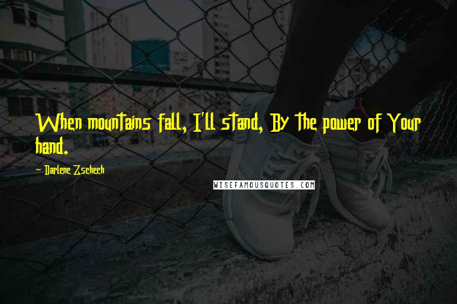 Darlene Zschech quotes: When mountains fall, I'll stand, By the power of Your hand.