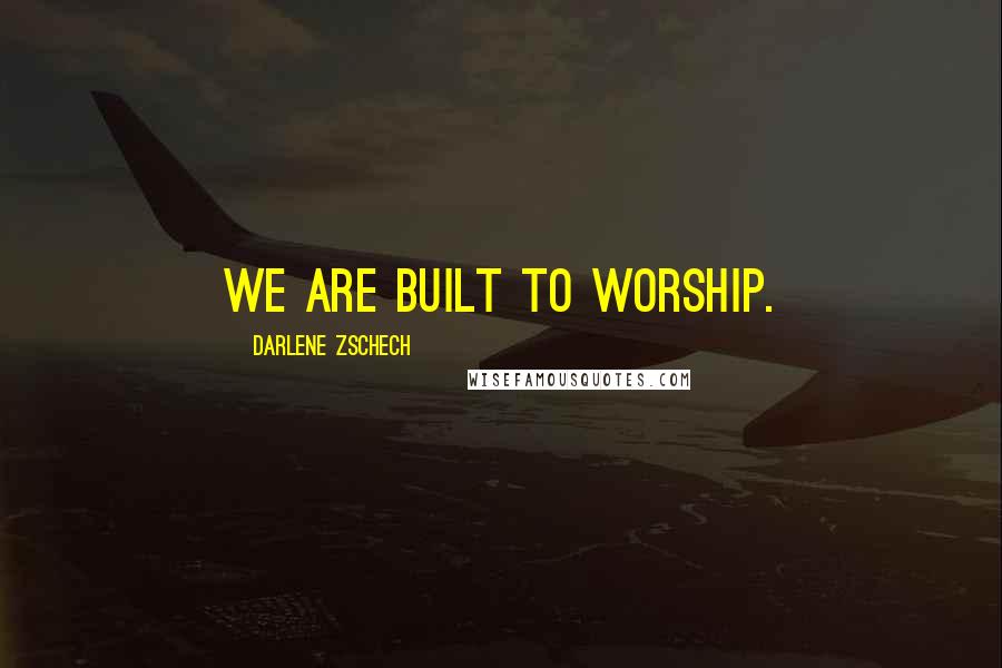 Darlene Zschech quotes: We are built to worship.
