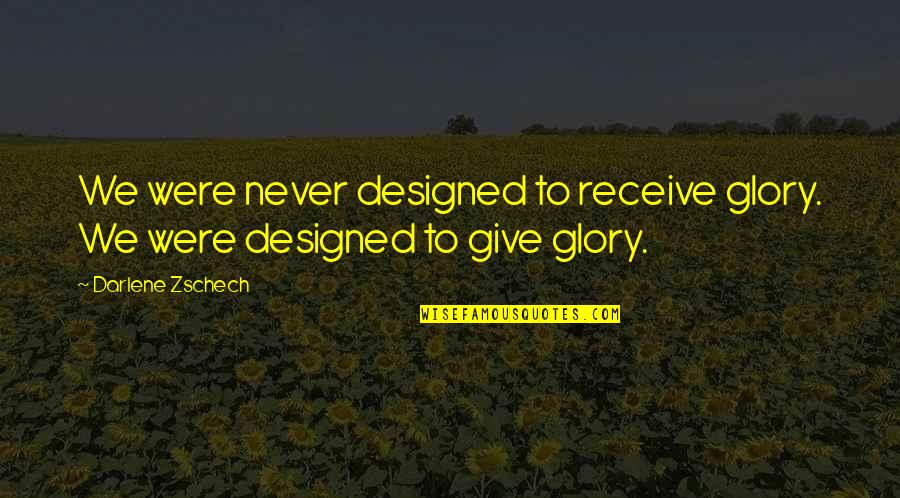 Darlene Zschech Quotes By Darlene Zschech: We were never designed to receive glory. We