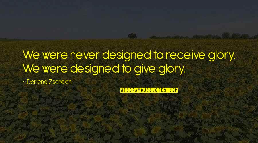 Darlene Zschech Quotes By Darlene Zschech: We were never designed to receive glory. We Darlene Zschech Quotes By Darlene Zschech: We were never designed to receive glory. We