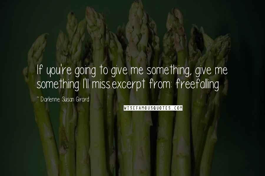 Darlenne Susan Girard quotes: If you're going to give me something, give me something I'll miss.excerpt from: freefalling