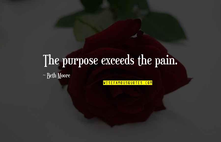 Darlette Une Quotes By Beth Moore: The purpose exceeds the pain. Darlette Une Quotes By Beth Moore: The purpose exceeds the pain.