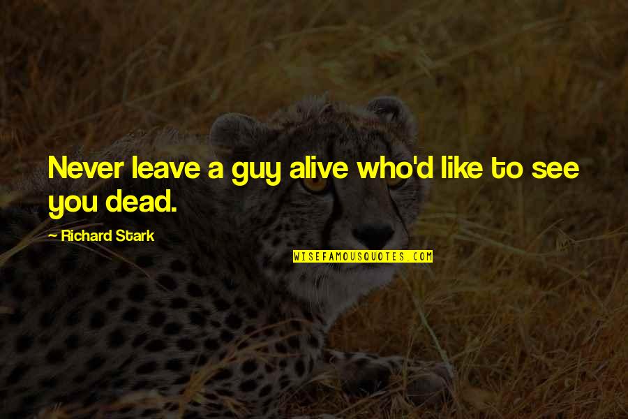Darlette Une Quotes By Richard Stark: Never leave a guy alive who'd like to Darlette Une Quotes By Richard Stark: Never leave a guy alive who'd like to
