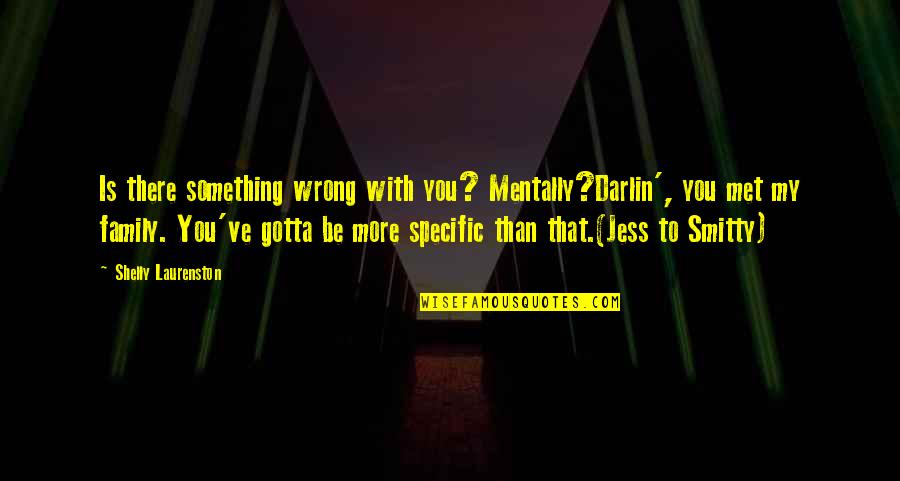 Darlin Quotes By Shelly Laurenston: Is there something wrong with you? Mentally?Darlin', you Darlin Quotes By Shelly Laurenston: Is there something wrong with you? Mentally?Darlin', you