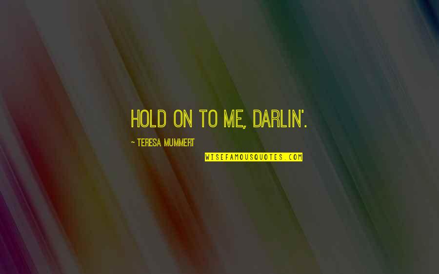 Darlin Quotes By Teresa Mummert: Hold on to me, darlin'. Darlin Quotes By Teresa Mummert: Hold on to me, darlin'.