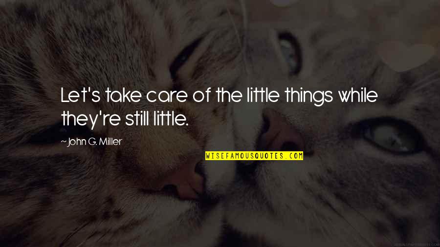 Darline Desca Quotes By John G. Miller: Let's take care of the little things while Darline Desca Quotes By John G. Miller: Let's take care of the little things while