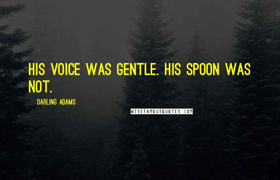 Darling Adams quotes: His voice was gentle. His spoon was not.