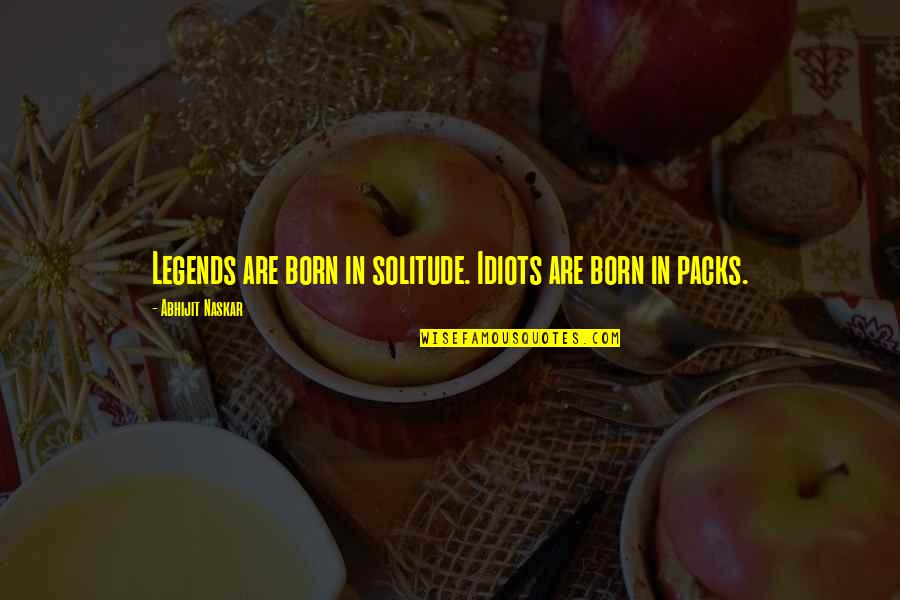 Darling Movie Quotes By Abhijit Naskar: Legends are born in solitude. Idiots are born