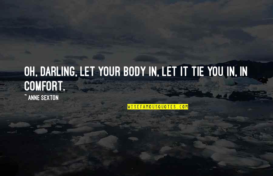 Darling Quotes By Anne Sexton: Oh, darling, let your body in, let it