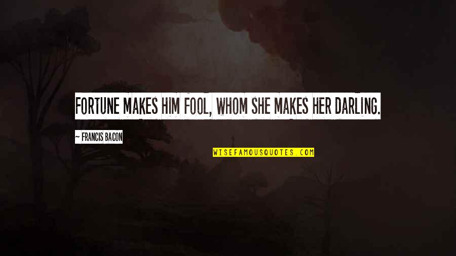 Darling Quotes By Francis Bacon: Fortune makes him fool, whom she makes her