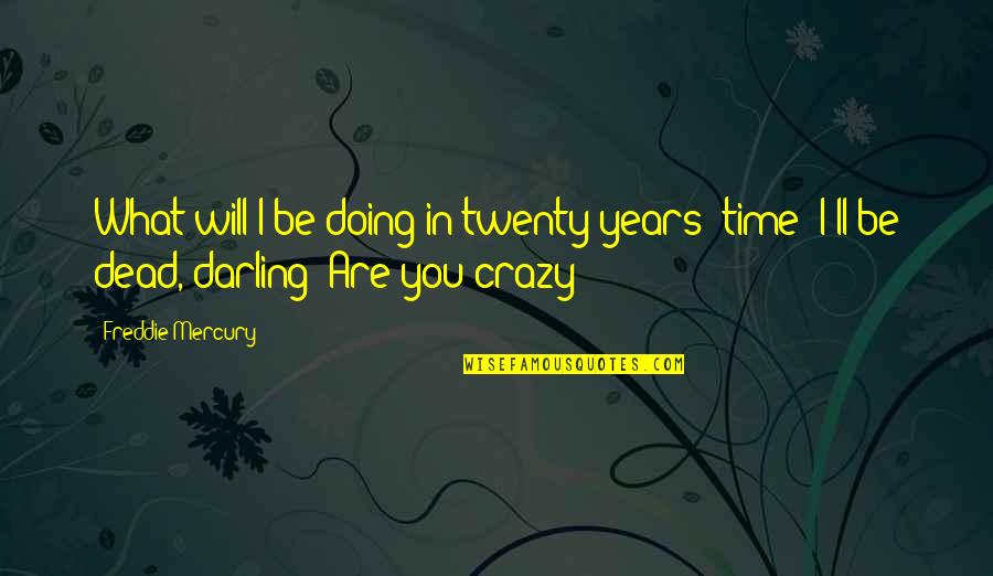 Darling Quotes By Freddie Mercury: What will I be doing in twenty years'