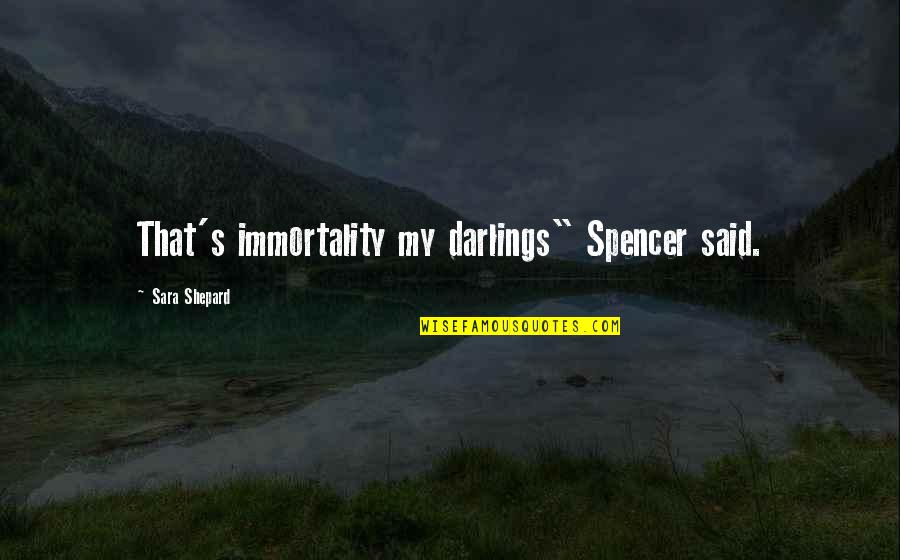 Darlings Quotes By Sara Shepard: That's immortality my darlings" Spencer said.