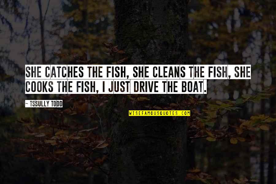 Darlington Quotes By Tssully Todd: She catches the fish, she cleans the fish,