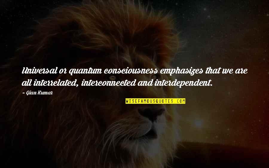 Darly Quotes By Gian Kumar: Universal or quantum consciousness emphasizes that we are
