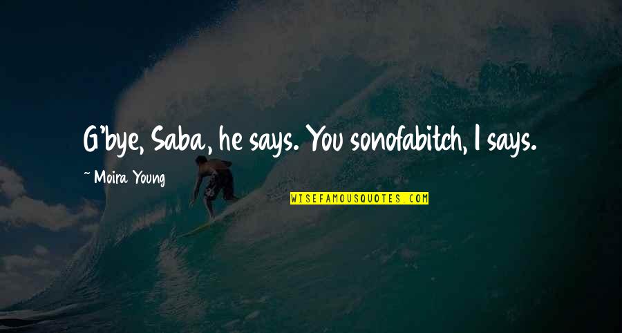 Darly Quotes By Moira Young: G'bye, Saba, he says. You sonofabitch, I says. Darly Quotes By Moira Young: G'bye, Saba, he says. You sonofabitch, I says.