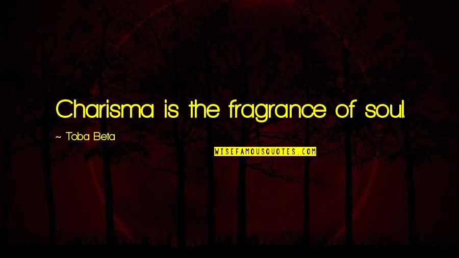 Darlynn Childress Quotes By Toba Beta: Charisma is the fragrance of soul.