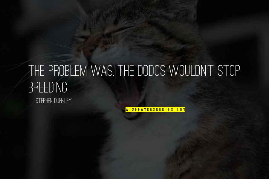 Darmanitan Quotes By Stephen Dunkley: The problem was, the dodos wouldn't stop breeding Darmanitan Quotes By Stephen Dunkley: The problem was, the dodos wouldn't stop breeding