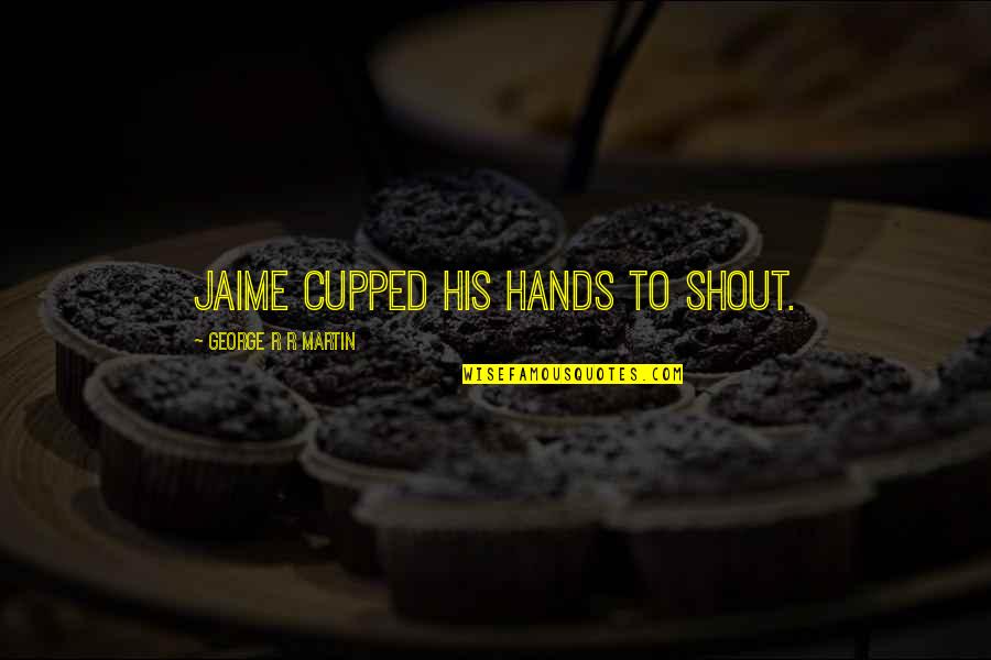 Darmann Quotes By George R R Martin: Jaime cupped his hands to shout. Darmann Quotes By George R R Martin: Jaime cupped his hands to shout.