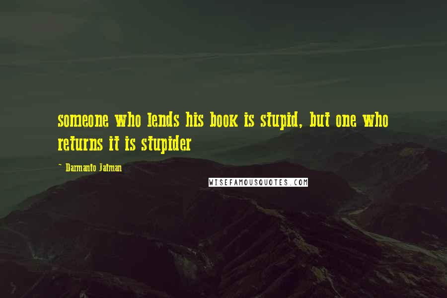 Darmanto Jatman quotes: someone who lends his book is stupid, but one who returns it is stupider