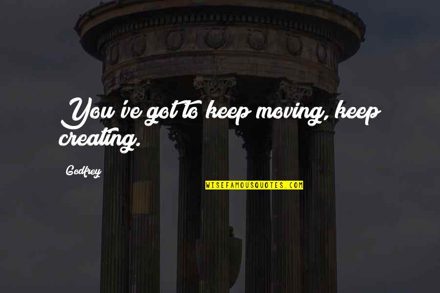 Darmedia Quotes By Godfrey: You've got to keep moving, keep creating.