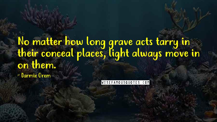 Darmie Orem quotes: No matter how long grave acts tarry in their conceal places, light always move in on them.