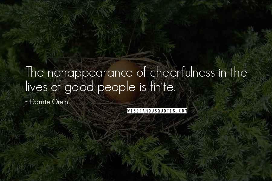 Darmie Orem quotes: The nonappearance of cheerfulness in the lives of good people is finite.