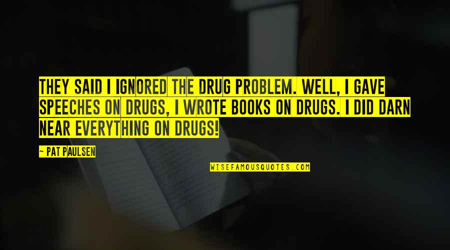Darn Quotes By Pat Paulsen: They said I ignored the drug problem. Well,