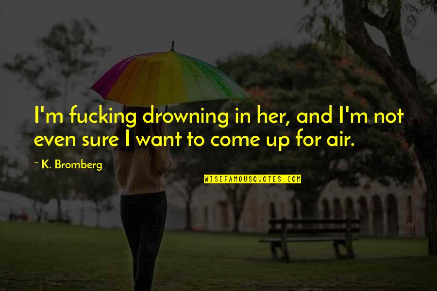 Darna Mana Hai Quotes By K. Bromberg: I'm fucking drowning in her, and I'm not