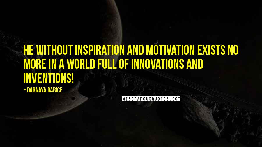 Darnaya Darice quotes: He without inspiration and motivation exists no more in a world full of innovations and inventions!