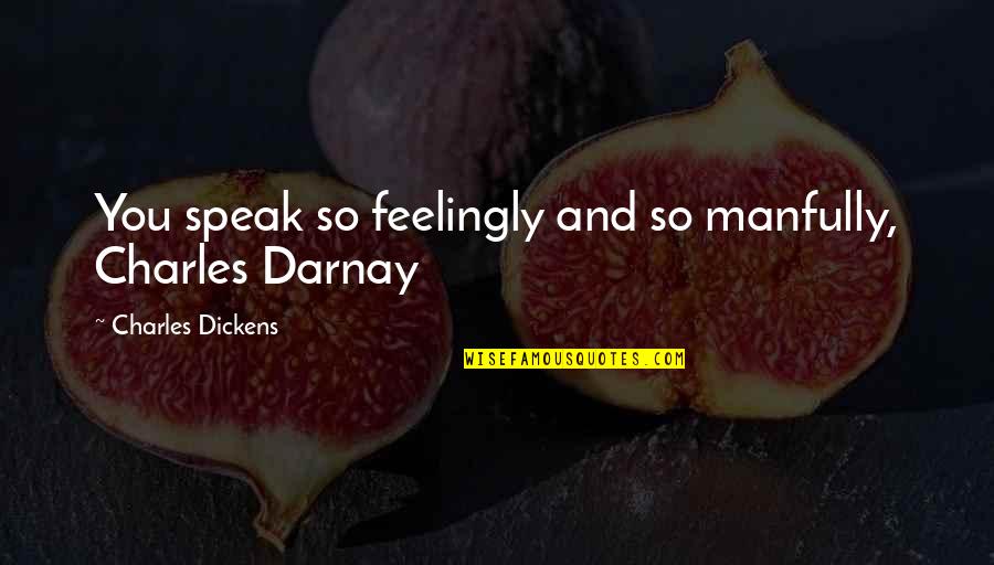 Darnay's Quotes By Charles Dickens: You speak so feelingly and so manfully, Charles