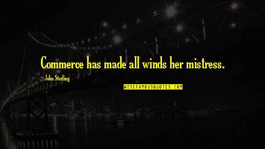Darndest Quotes By John Sterling: Commerce has made all winds her mistress.