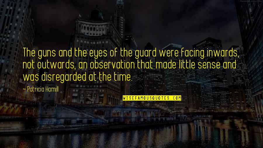 Darndest Things Quotes By Patricia Hamill: The guns and the eyes of the guard