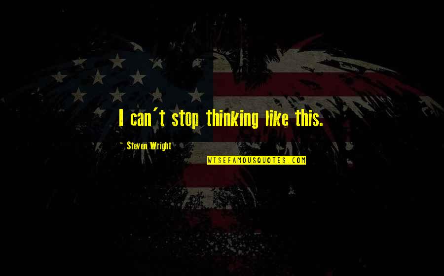 Darndest Things Quotes By Steven Wright: I can't stop thinking like this.