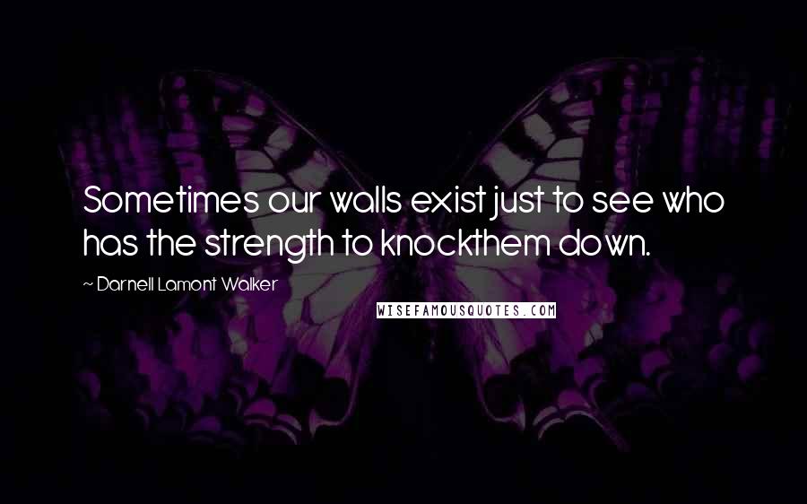 Darnell Lamont Walker quotes: Sometimes our walls exist just to see who has the strength to knockthem down.