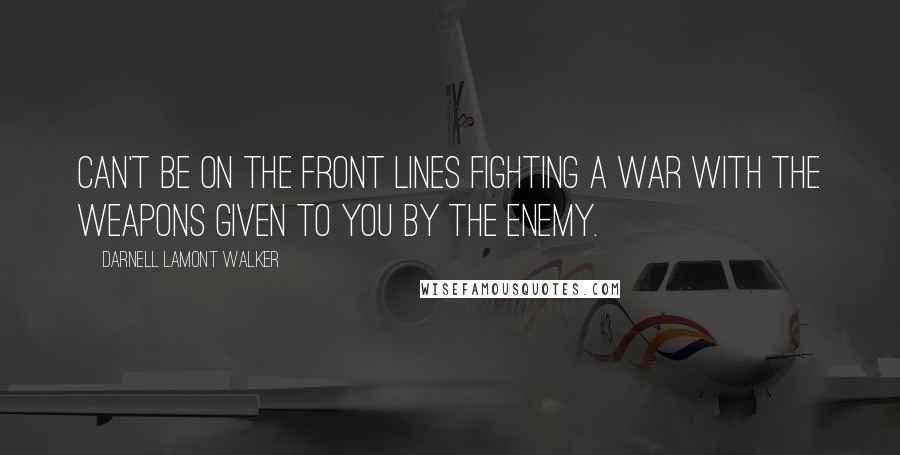 Darnell Lamont Walker quotes: Can't be on the front lines fighting a war with the weapons given to you by the enemy.