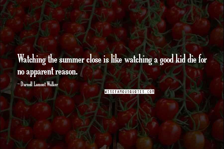 Darnell Lamont Walker quotes: Watching the summer close is like watching a good kid die for no apparent reason.