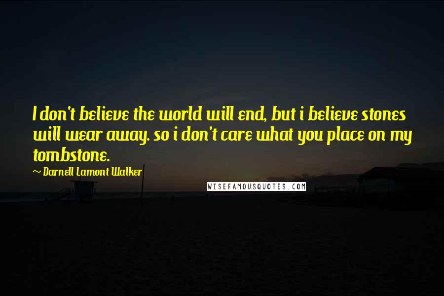 Darnell Lamont Walker quotes: I don't believe the world will end, but i believe stones will wear away. so i don't care what you place on my tombstone. Darnell Lamont Walker quotes: I don't believe the world will end, but i believe stones will wear away. so i don't care what you place on my tombstone.