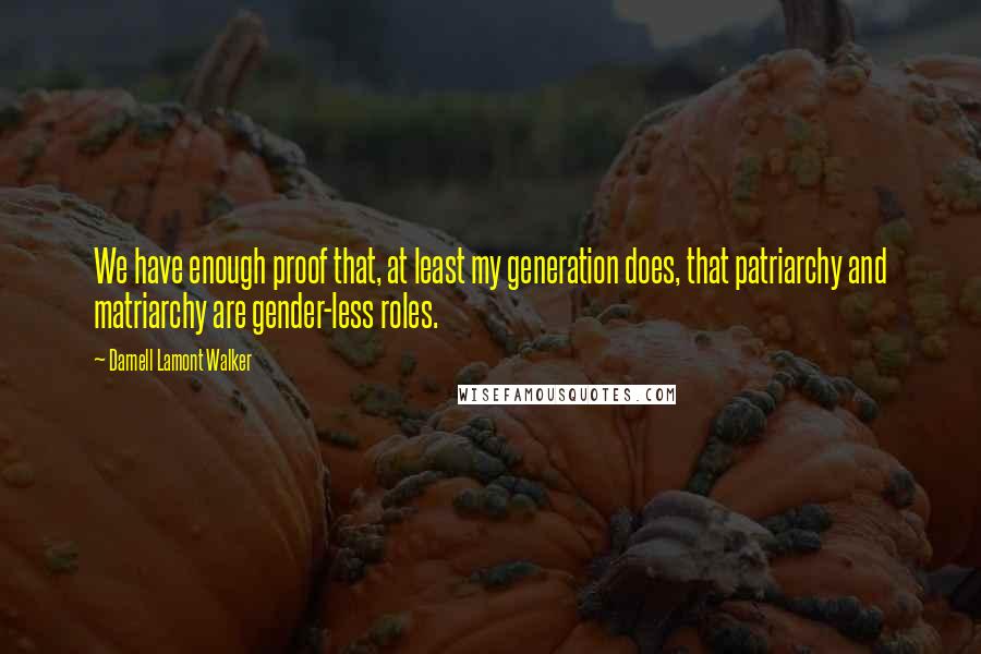Darnell Lamont Walker quotes: We have enough proof that, at least my generation does, that patriarchy and matriarchy are gender-less roles. Darnell Lamont Walker quotes: We have enough proof that, at least my generation does, that patriarchy and matriarchy are gender-less roles.