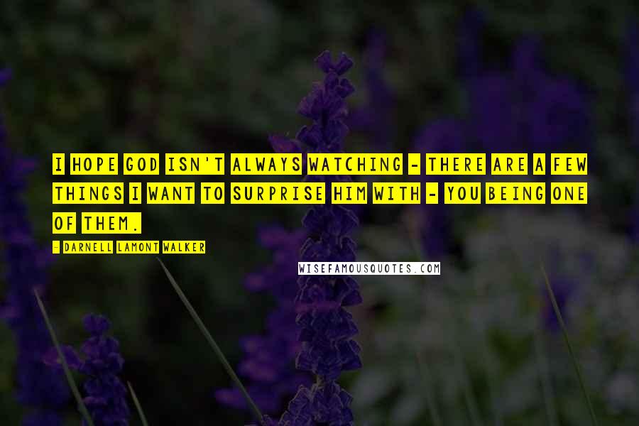 Darnell Lamont Walker quotes: I hope god isn't always watching - there are a few things i want to surprise him with - you being one of them.