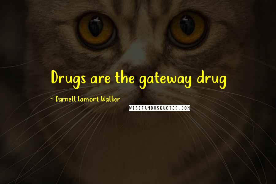 Darnell Lamont Walker quotes: Drugs are the gateway drug