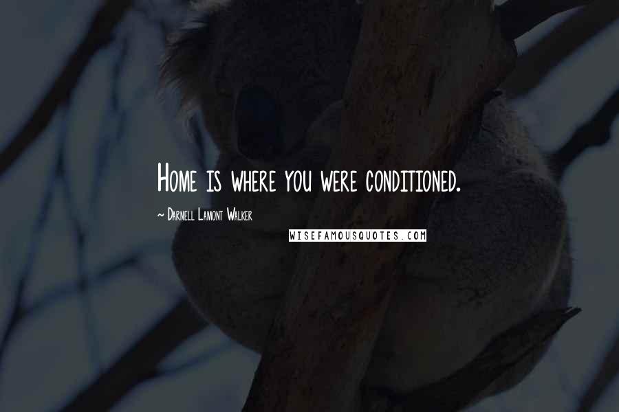 Darnell Lamont Walker quotes: Home is where you were conditioned.